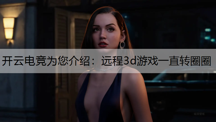 远程3d游戏一直转圈圈