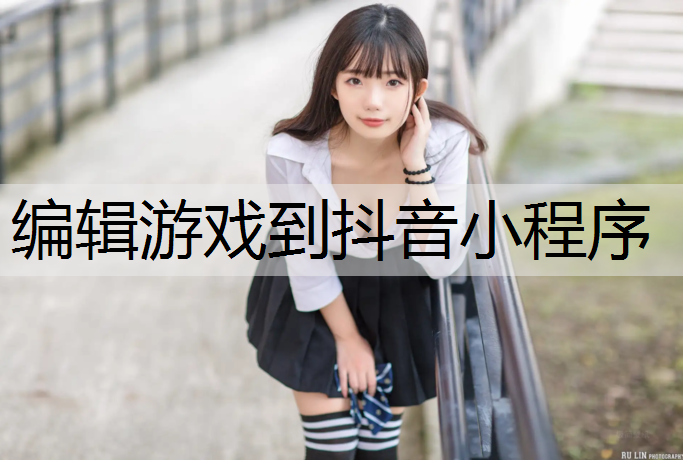 编辑游戏到抖音小程序